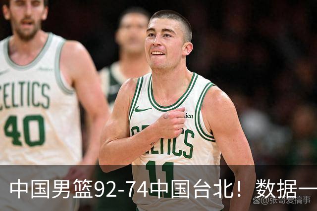 中国男篮92-74中国台北！数据一目了然 并不是胡金秋 最大功臣是他